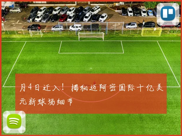 月4日迁入！揭秘迈阿密国际十亿美元新球场细节