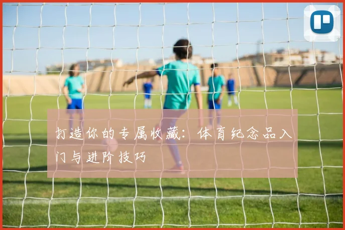 打造你的专属收藏：体育纪念品入门与进阶技巧