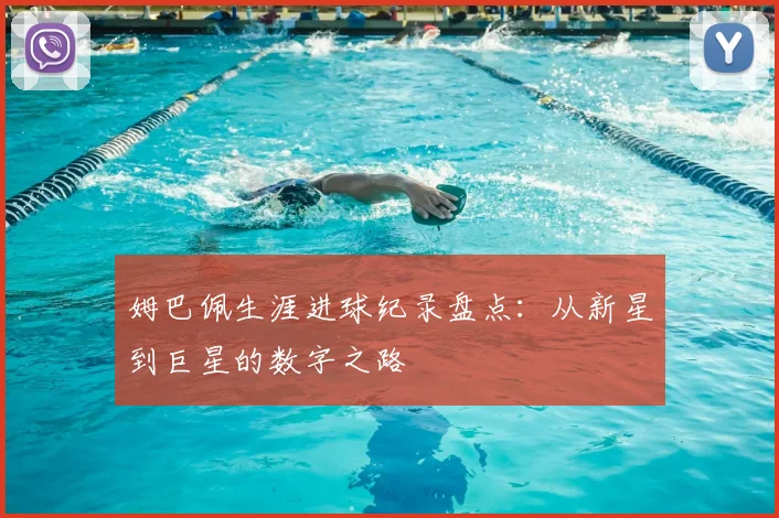 姆巴佩生涯进球纪录盘点：从新星到巨星的数字之路