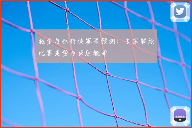 掘金与独行侠赛果预测：专家解读比赛走势与获胜概率