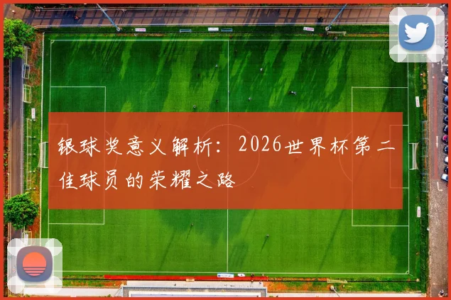 银球奖意义解析：2026世界杯第二佳球员的荣耀之路