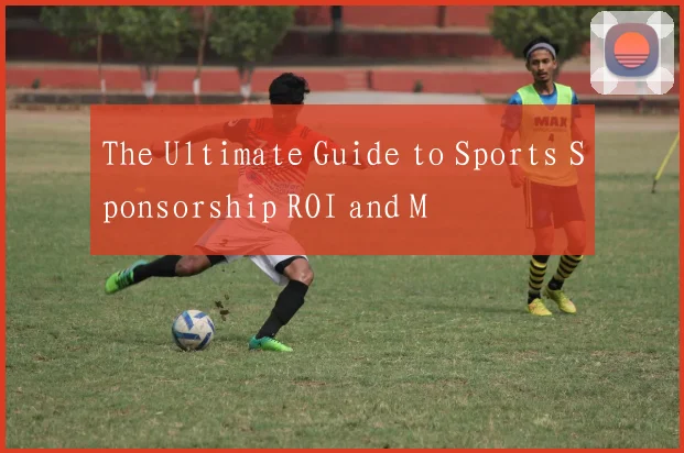 The Ultimate Guide to Sports Sponsorship ROI and M