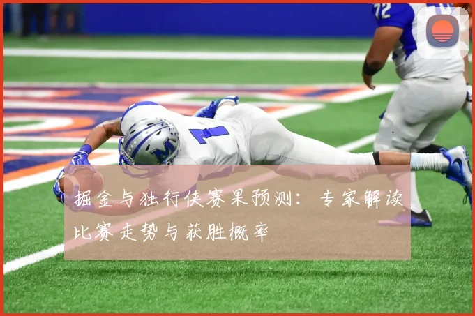 掘金与独行侠赛果预测：专家解读比赛走势与获胜概率