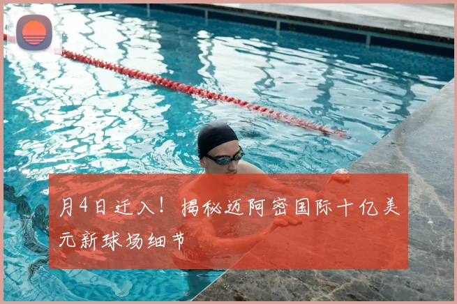 月4日迁入！揭秘迈阿密国际十亿美元新球场细节