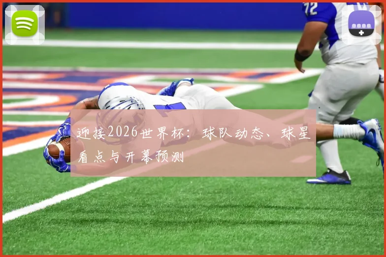 迎接2026世界杯：球队动态、球星看点与开幕预测