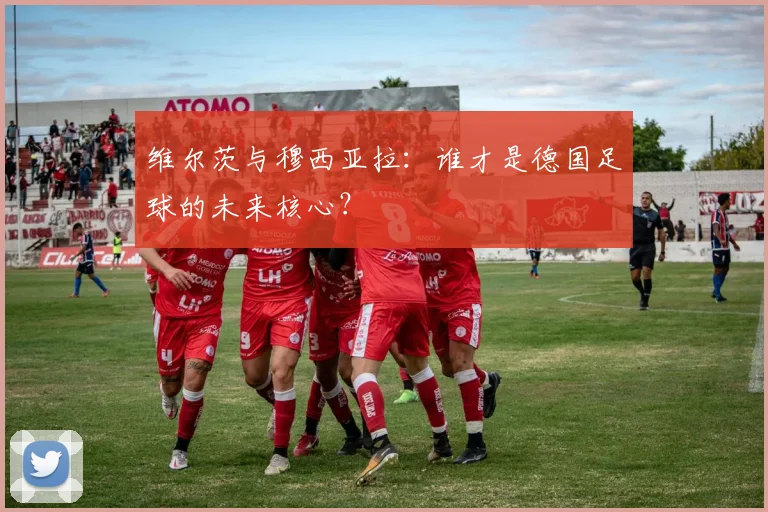 维尔茨与穆西亚拉：谁才是德国足球的未来核心？
