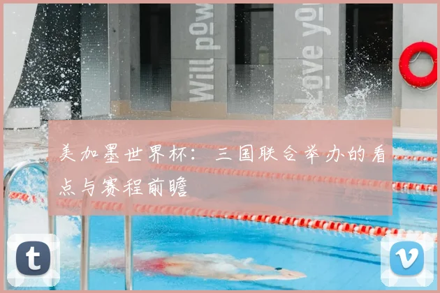 美加墨世界杯：三国联合举办的看点与赛程前瞻