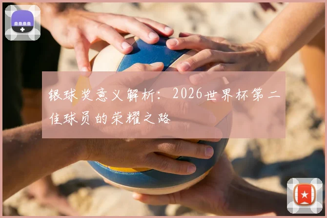 银球奖意义解析：2026世界杯第二佳球员的荣耀之路