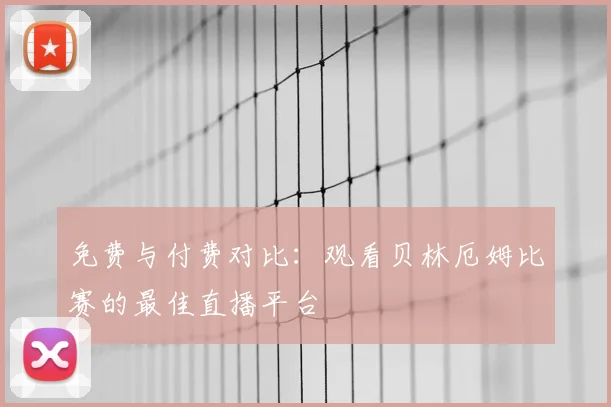 免费与付费对比：观看贝林厄姆比赛的最佳直播平台