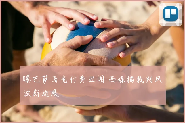 曝巴萨马竞付费丑闻 西媒揭裁判风波新进展