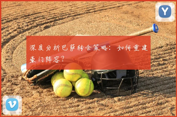 深度分析巴萨转会策略:如何重建豪门阵容?